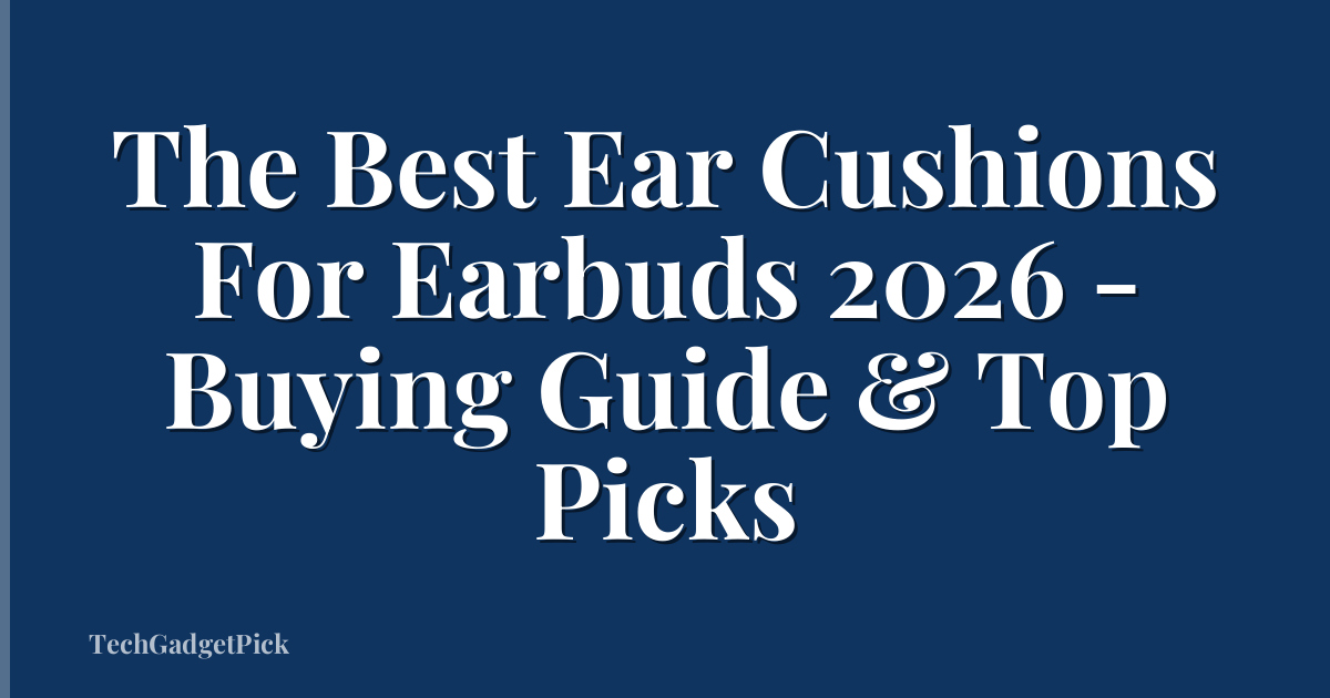 The Best Ear Cushions For Earbuds 2026 - Buying Guide & Top Picks