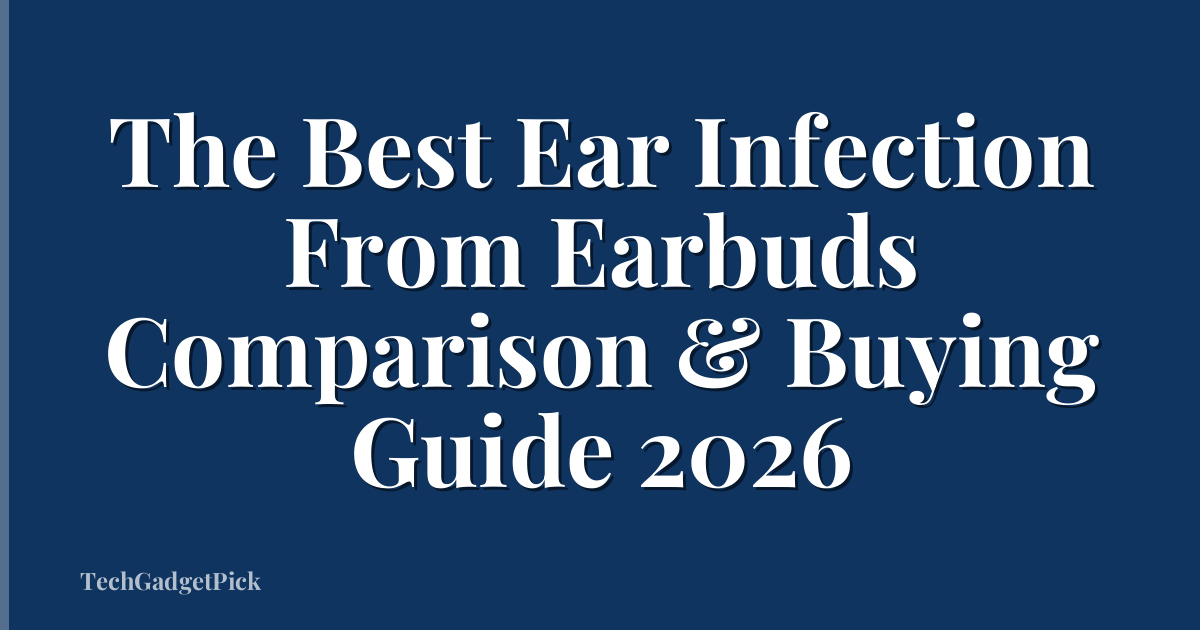 The Best Ear Infection From Earbuds Comparison & Buying Guide 2026