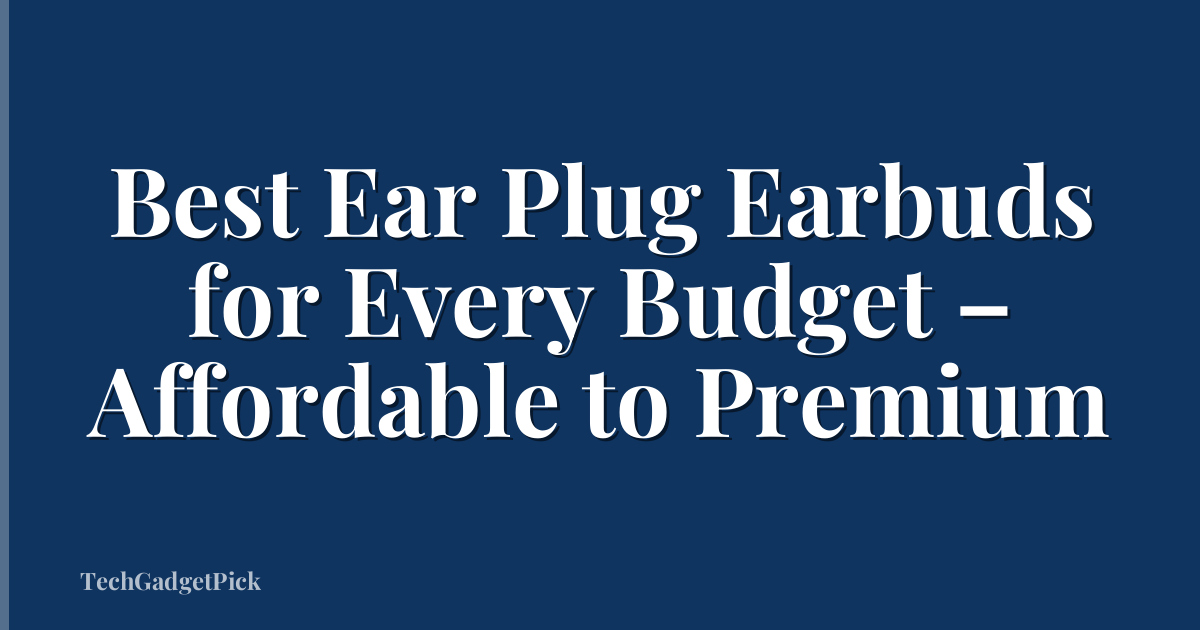 Best Ear Plug Earbuds for Every Budget – Affordable to Premium