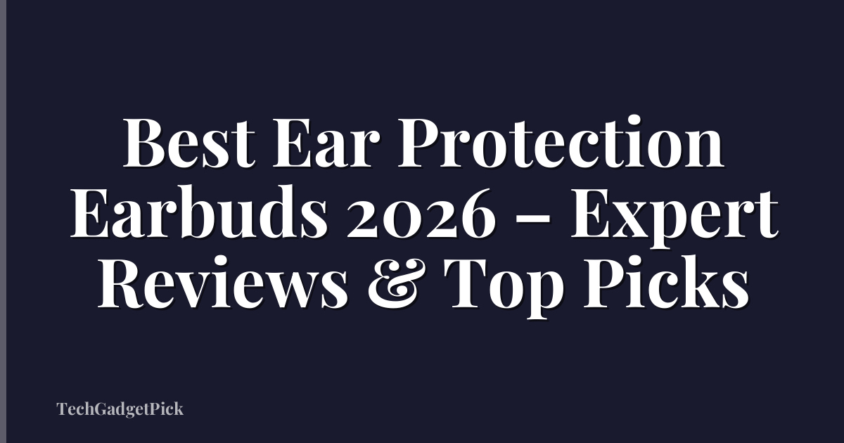 Best Ear Protection Earbuds 2026 – Expert Reviews & Top Picks