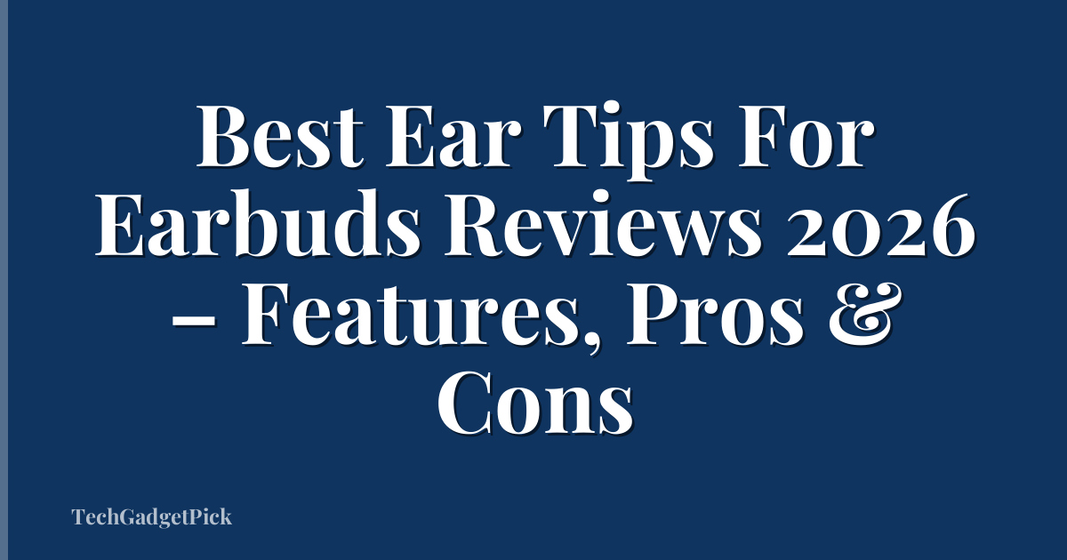 Best Ear Tips For Earbuds Reviews 2026 – Features, Pros & Cons
