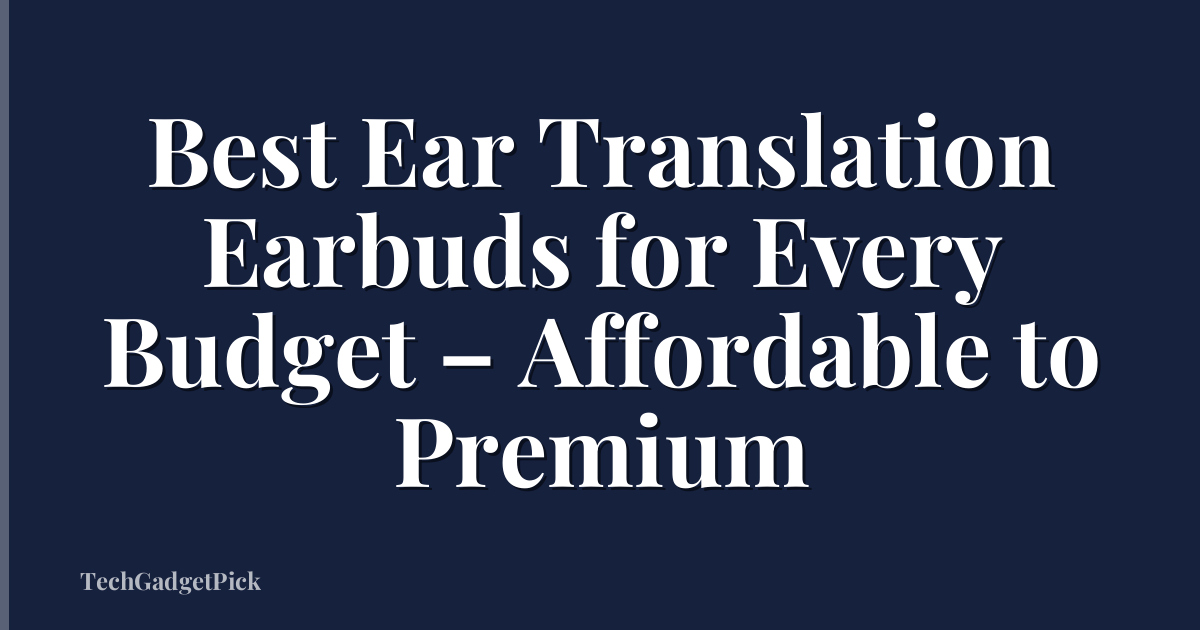 Best Ear Translation Earbuds for Every Budget – Affordable to Premium