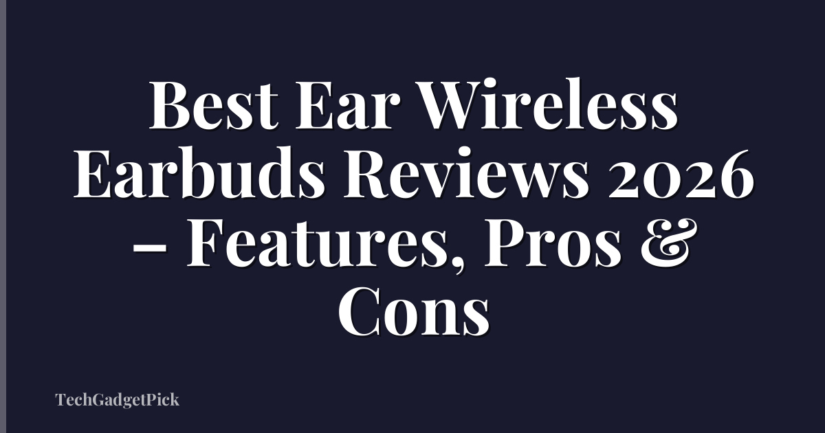 Best Ear Wireless Earbuds Reviews 2026 – Features, Pros & Cons
