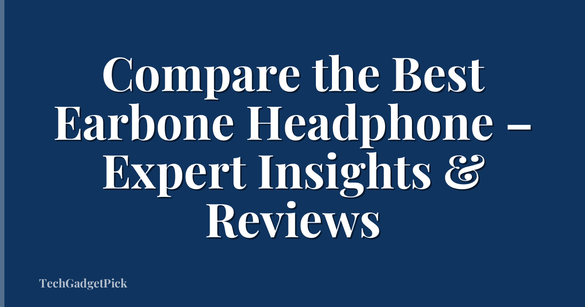 Compare the Best Earbone Headphone – Expert Insights & Reviews