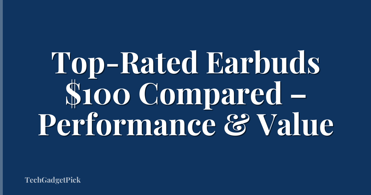 Top-Rated Earbuds $100 Compared – Performance & Value