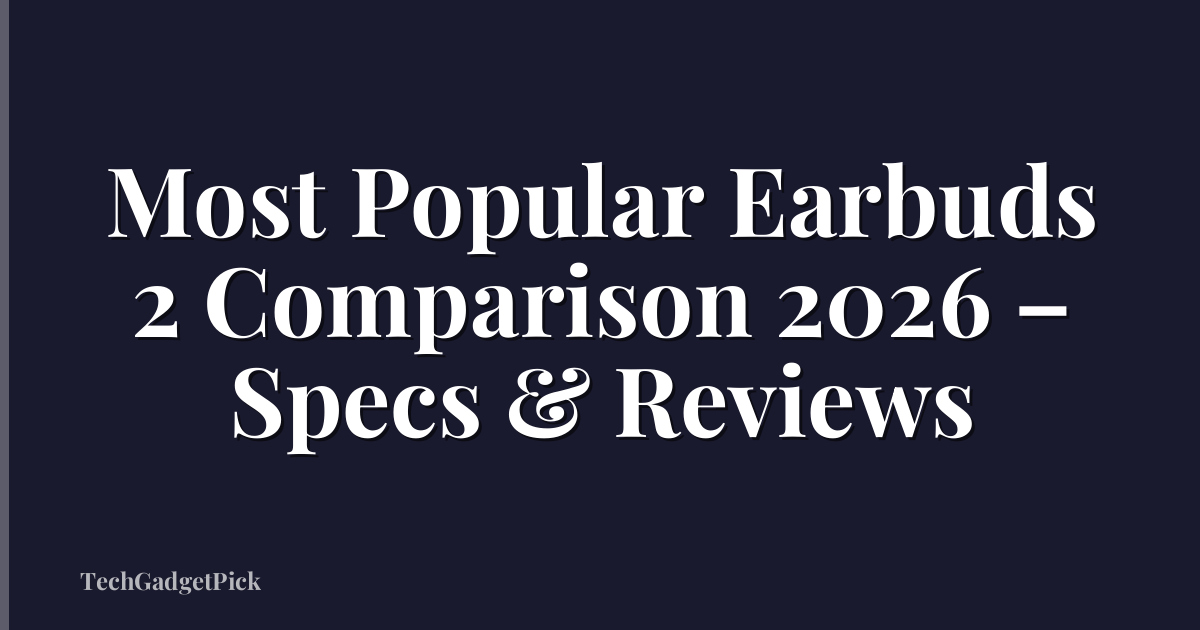 Most Popular Earbuds 2 Comparison 2026 – Specs & Reviews