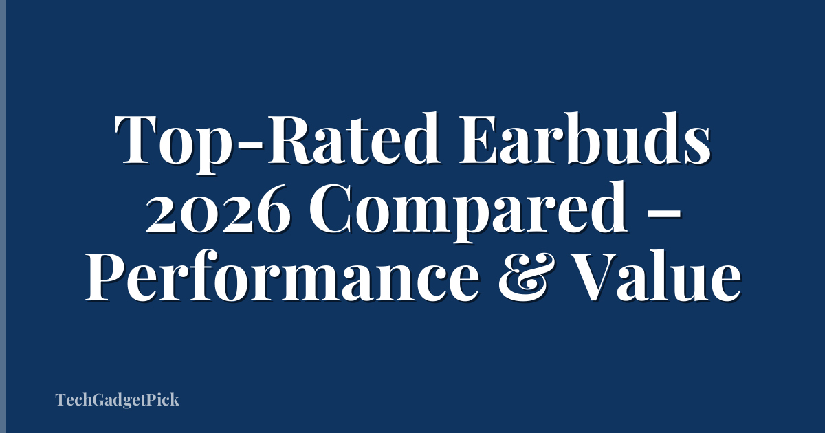Top-Rated Earbuds 2026 Compared – Performance & Value