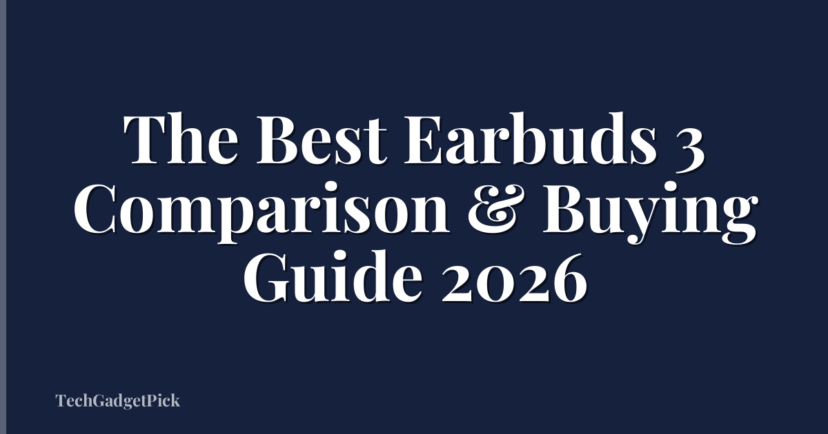 The Best Earbuds 3 Comparison & Buying Guide 2026