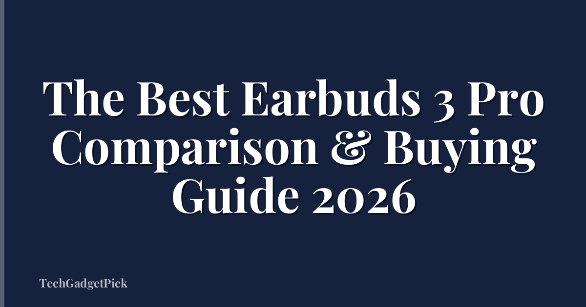The Best Earbuds 3 Pro Comparison & Buying Guide 2026