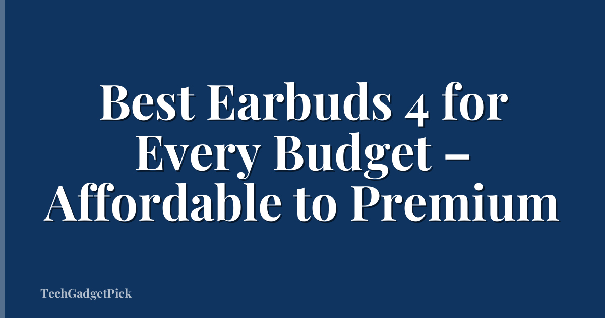 Best Earbuds 4 for Every Budget – Affordable to Premium
