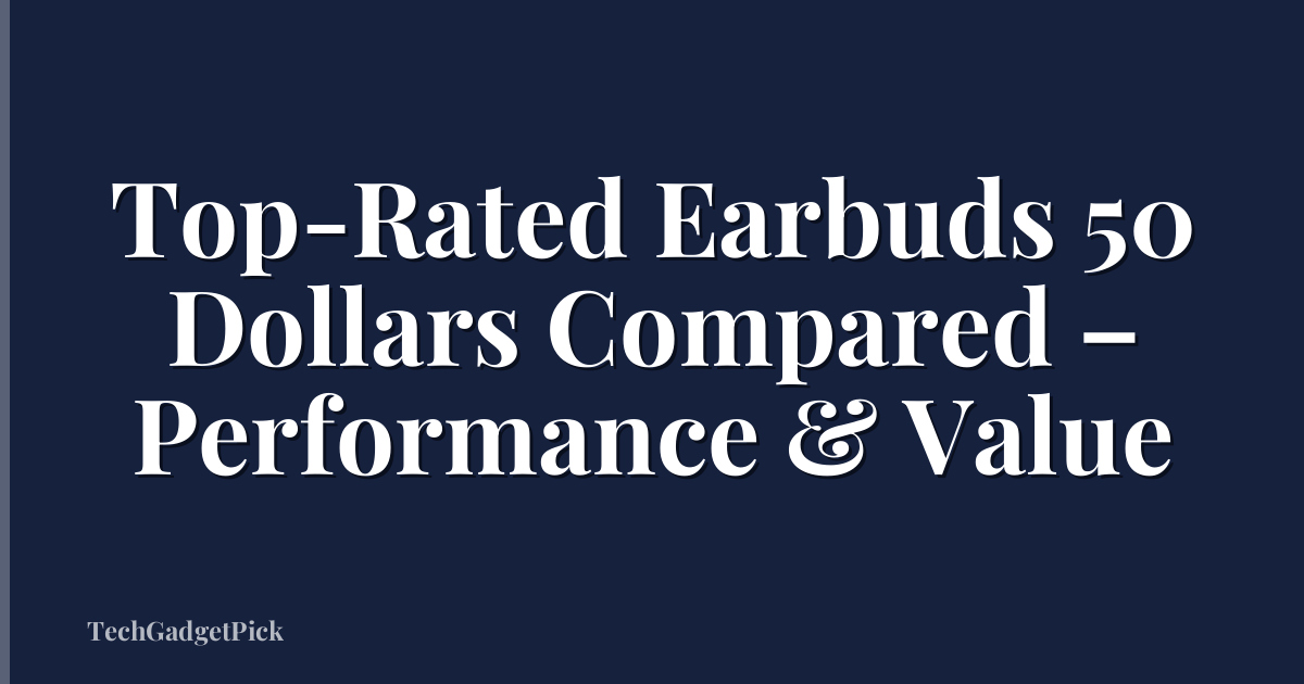 Top-Rated Earbuds 50 Dollars Compared – Performance & Value