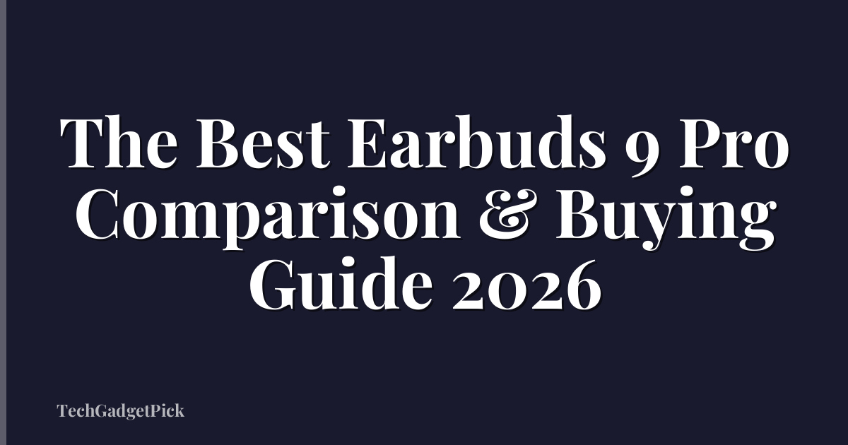 The Best Earbuds 9 Pro Comparison & Buying Guide 2026