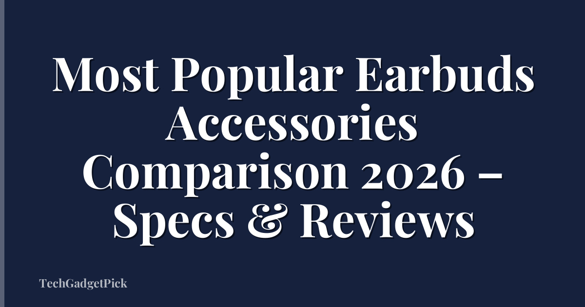 Most Popular Earbuds Accessories Comparison 2026 – Specs & Reviews