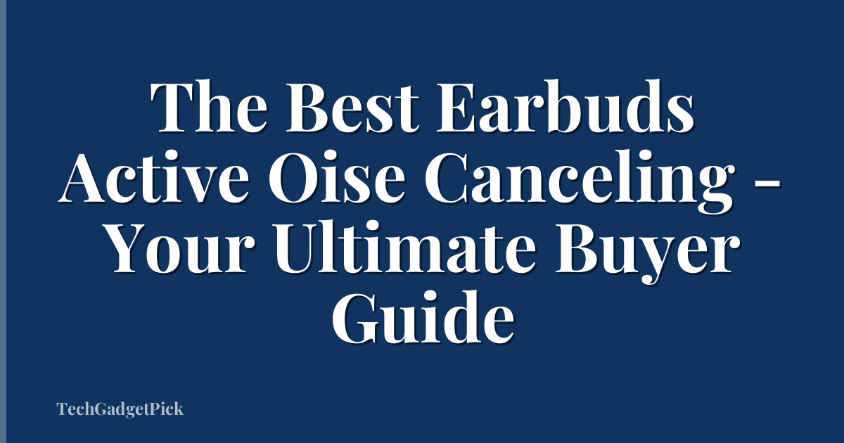 The Best Earbuds Active Oise Canceling - Your Ultimate Buyer Guide
