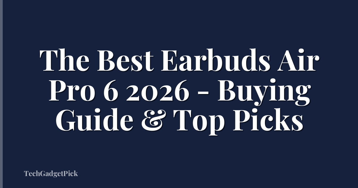 The Best Earbuds Air Pro 6 2026 - Buying Guide & Top Picks