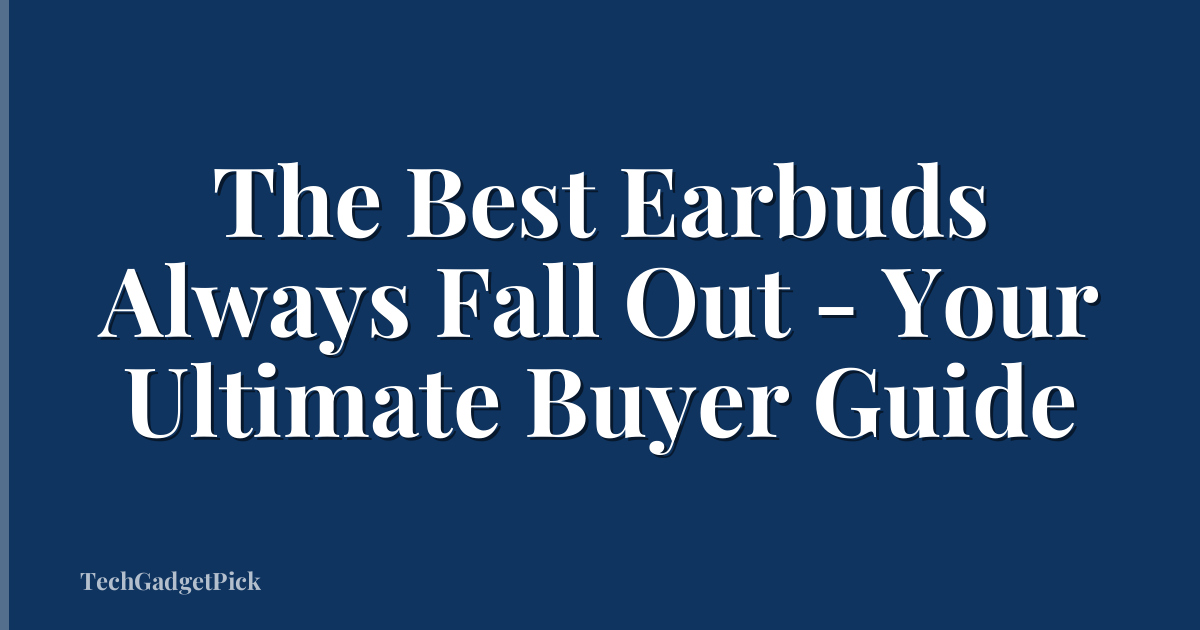The Best Earbuds Always Fall Out - Your Ultimate Buyer Guide
