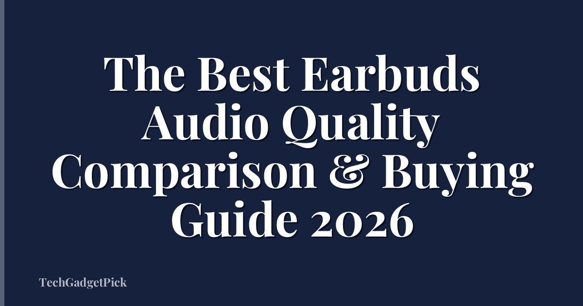 The Best Earbuds Audio Quality Comparison & Buying Guide 2026