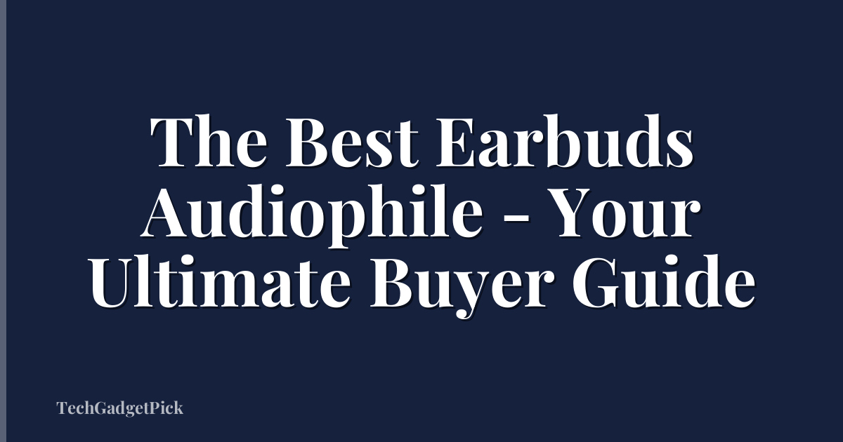 The Best Earbuds Audiophile - Your Ultimate Buyer Guide