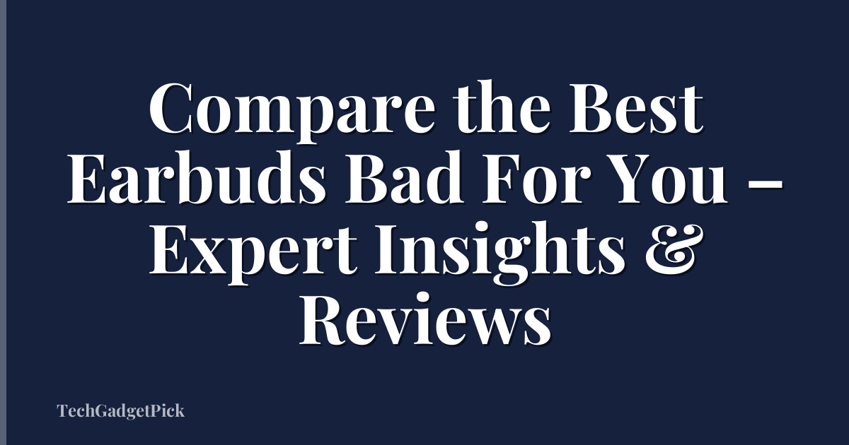 Compare the Best Earbuds Bad For You – Expert Insights & Reviews