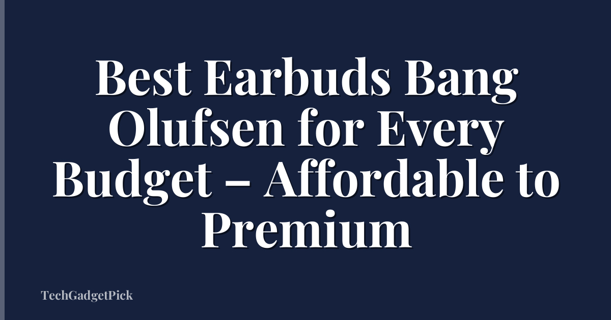 Best Earbuds Bang Olufsen for Every Budget – Affordable to Premium