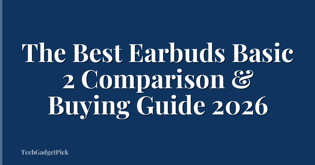 The Best Earbuds Basic 2 Comparison & Buying Guide 2026