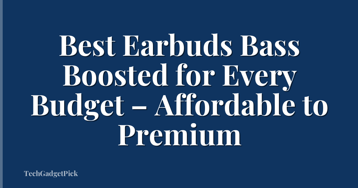 Best Earbuds Bass Boosted for Every Budget – Affordable to Premium
