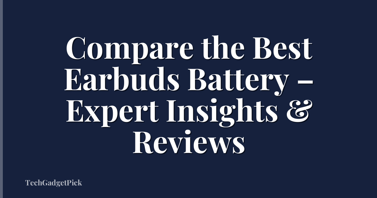 Compare the Best Earbuds Battery – Expert Insights & Reviews