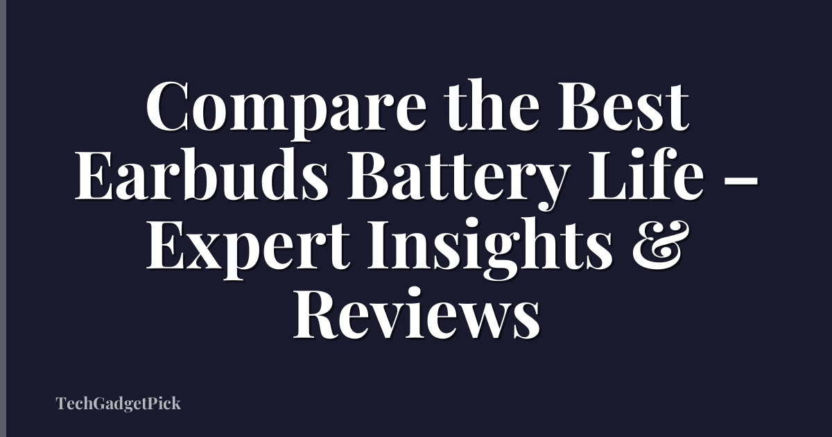 Compare the Best Earbuds Battery Life – Expert Insights & Reviews