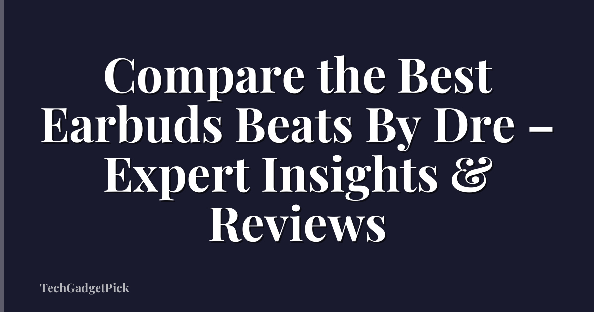 Compare the Best Earbuds Beats By Dre – Expert Insights & Reviews