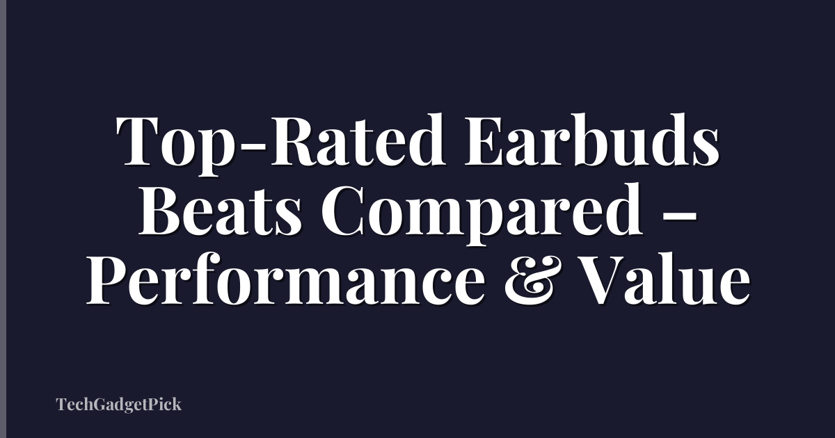 Top-Rated Earbuds Beats Compared – Performance & Value