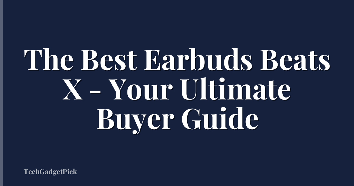 The Best Earbuds Beats X - Your Ultimate Buyer Guide
