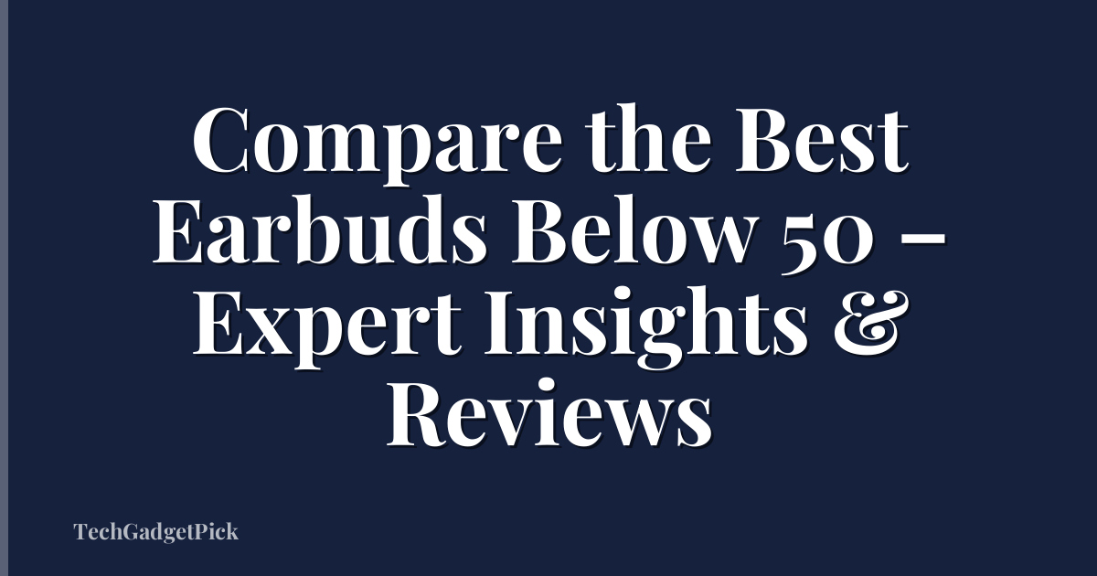Compare the Best Earbuds Below 50 – Expert Insights & Reviews