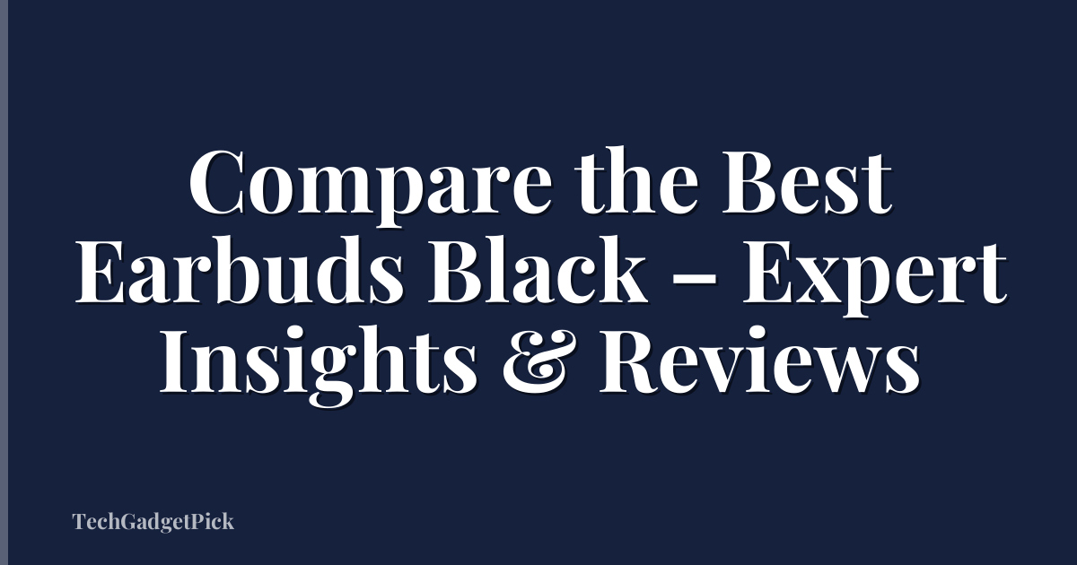 Compare the Best Earbuds Black – Expert Insights & Reviews