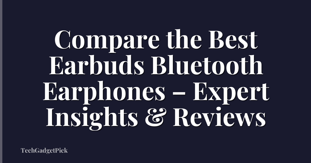 Compare the Best Earbuds Bluetooth Earphones – Expert Insights & Reviews
