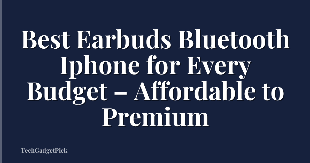Best Earbuds Bluetooth Iphone for Every Budget – Affordable to Premium