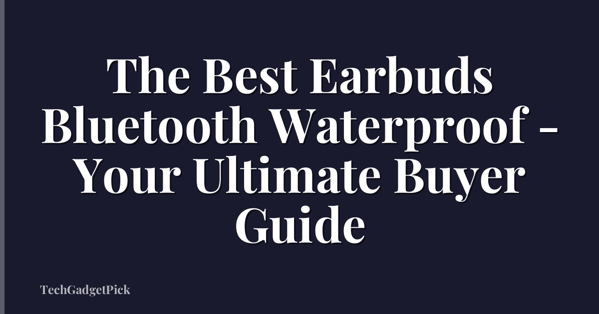 The Best Earbuds Bluetooth Waterproof - Your Ultimate Buyer Guide