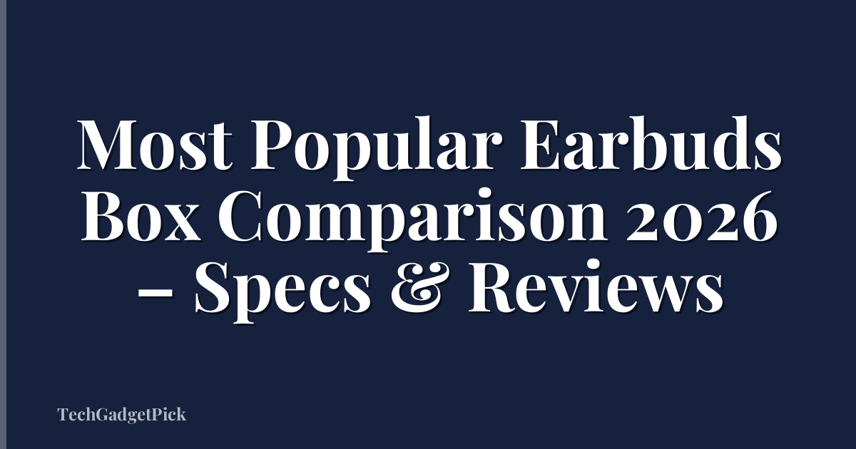 Most Popular Earbuds Box Comparison 2026 – Specs & Reviews