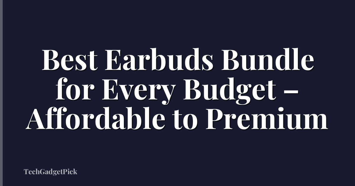 Best Earbuds Bundle for Every Budget – Affordable to Premium