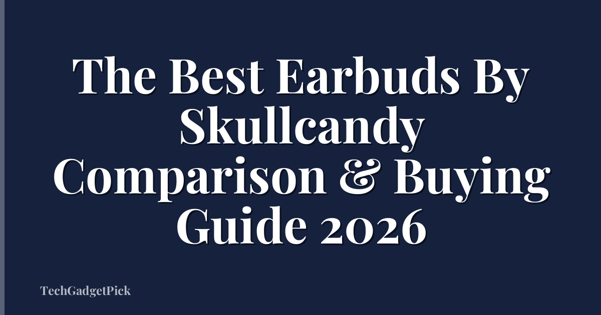 The Best Earbuds By Skullcandy Comparison & Buying Guide 2026