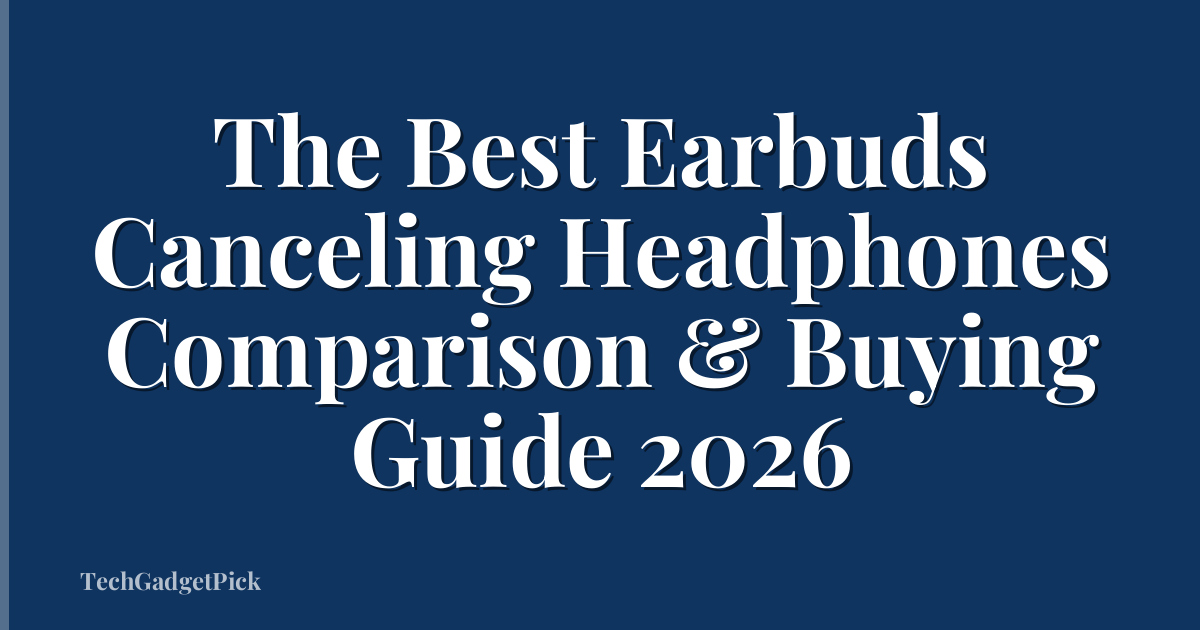 The Best Earbuds Canceling Headphones Comparison & Buying Guide 2026