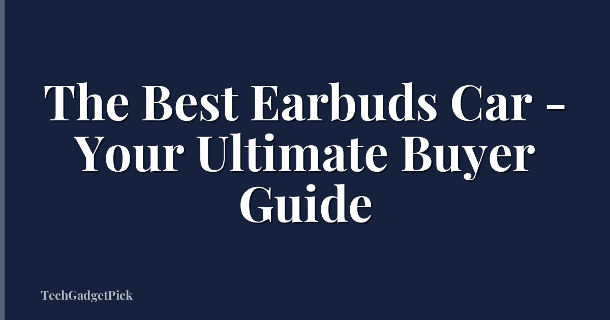 The Best Earbuds Car - Your Ultimate Buyer Guide