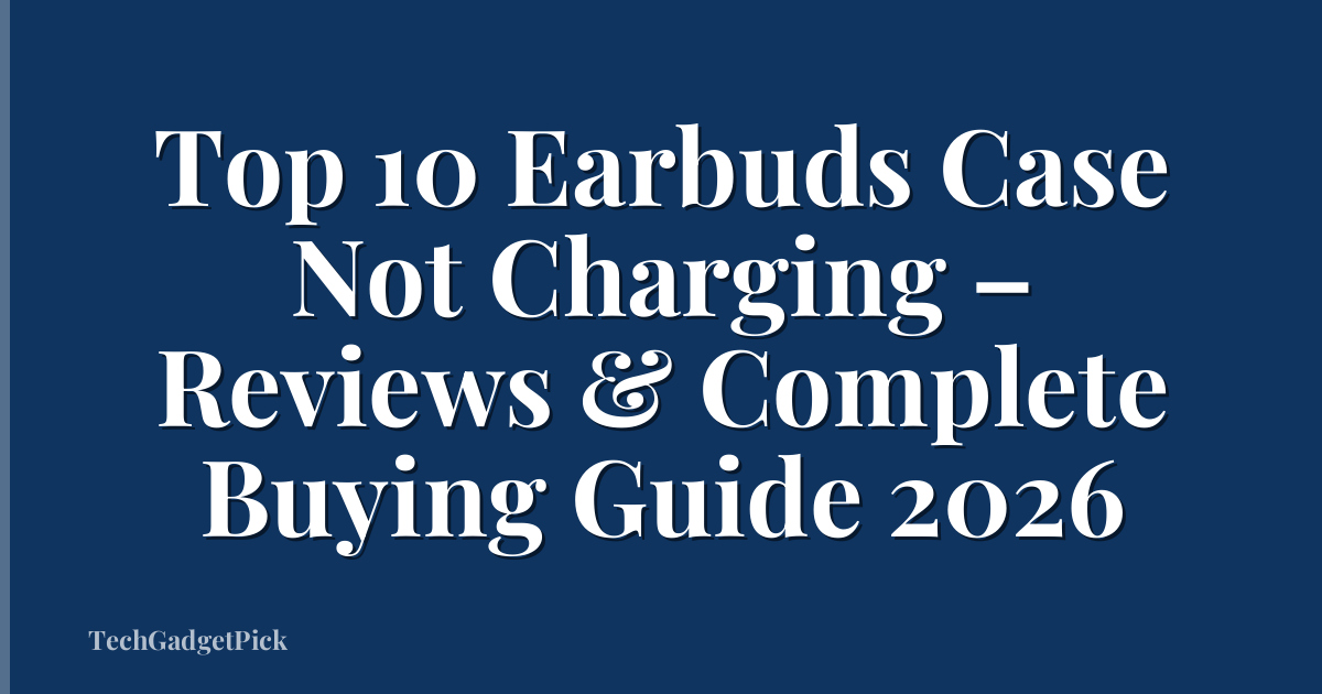 Top 10 Earbuds Case Not Charging – Reviews & Complete Buying Guide 2026