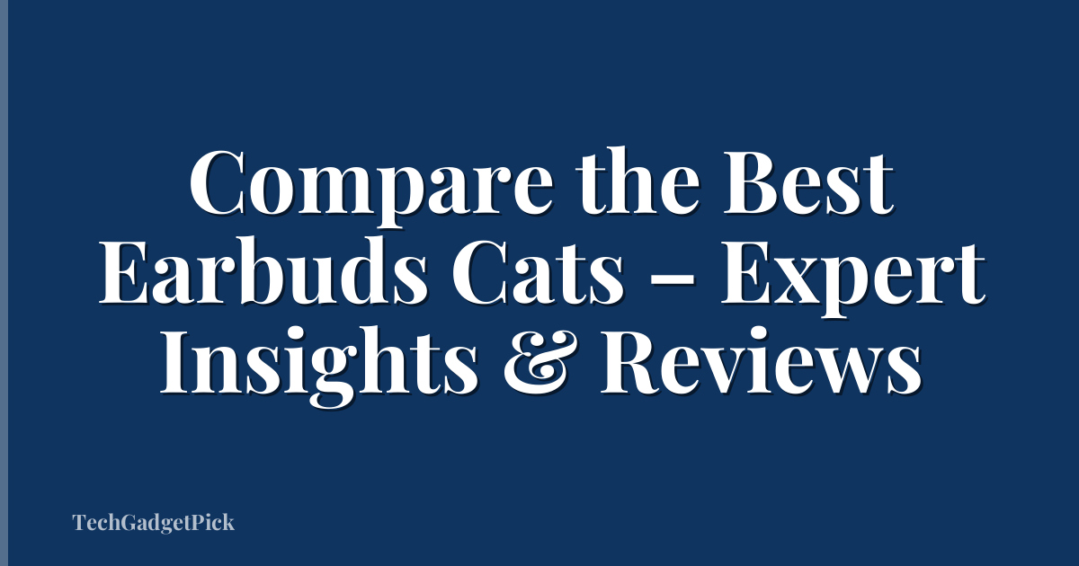 Compare the Best Earbuds Cats – Expert Insights & Reviews