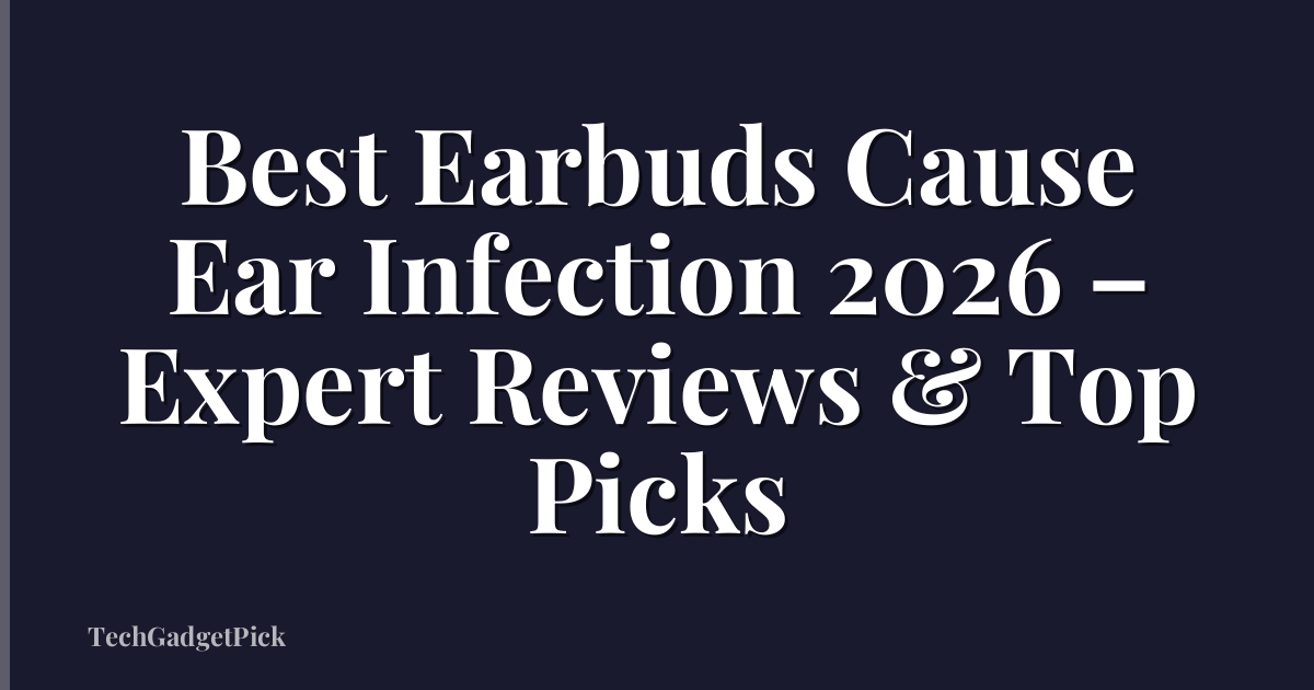 Best Earbuds Cause Ear Infection 2026 – Expert Reviews & Top Picks