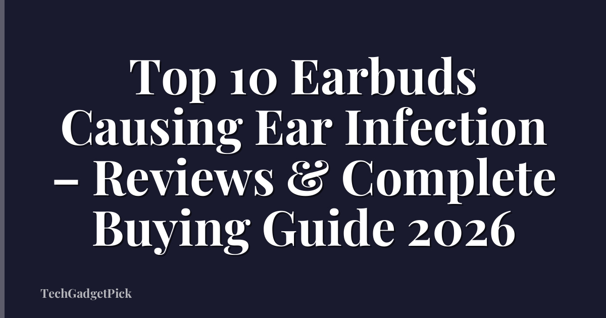 Top 10 Earbuds Causing Ear Infection – Reviews & Complete Buying Guide 2026