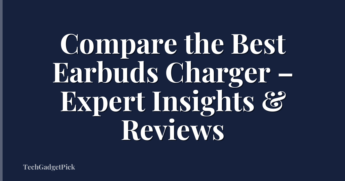 Compare the Best Earbuds Charger – Expert Insights & Reviews