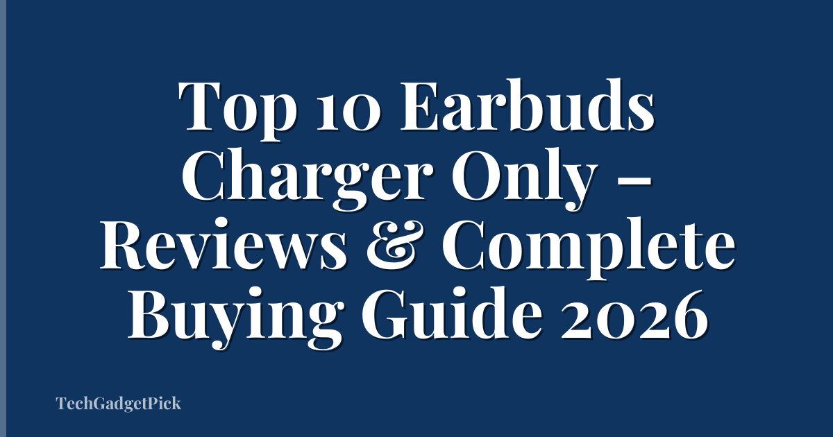 Top 10 Earbuds Charger Only – Reviews & Complete Buying Guide 2026