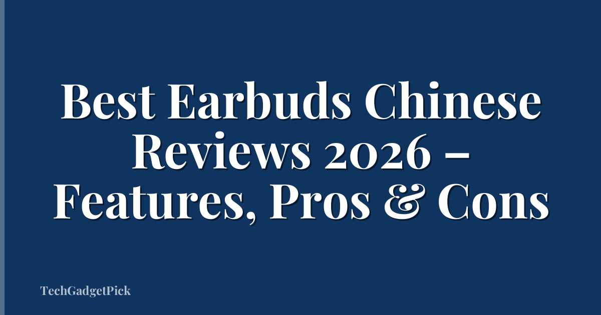 Best Earbuds Chinese Reviews 2026 – Features, Pros & Cons
