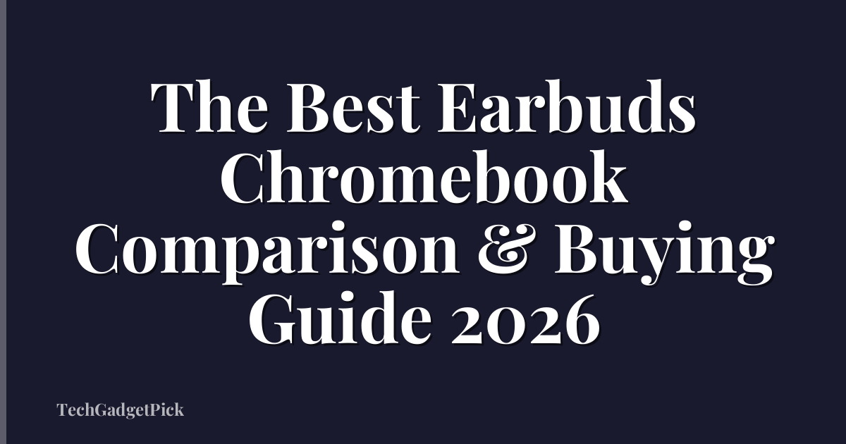 The Best Earbuds Chromebook Comparison & Buying Guide 2026