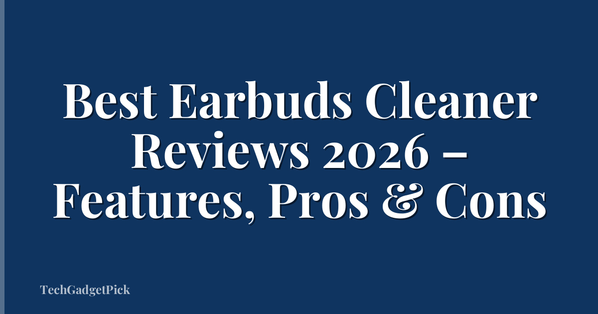 Best Earbuds Cleaner Reviews 2026 – Features, Pros & Cons